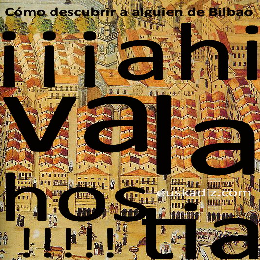 Cómo descubrir a alguien de Bilbao: ¡¡¡Ahivalahostia!!!